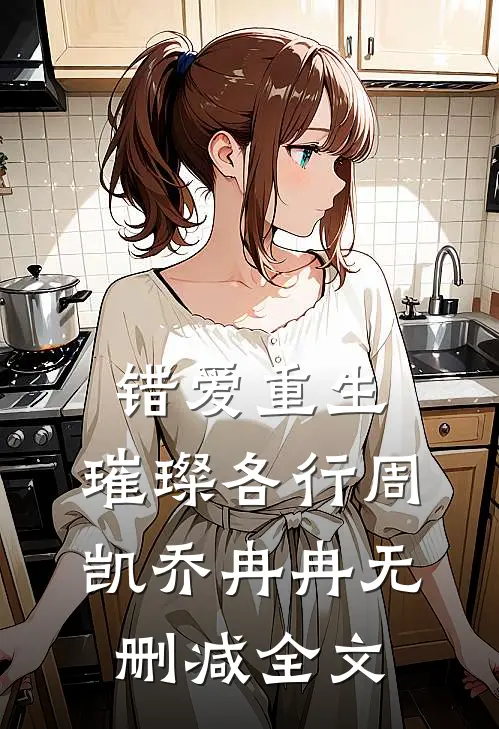 错爱重生，璀璨各行周凯乔冉冉无删减全文