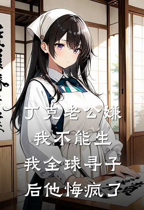 丁克老公嫌我不能生，我全球寻子后他悔疯了