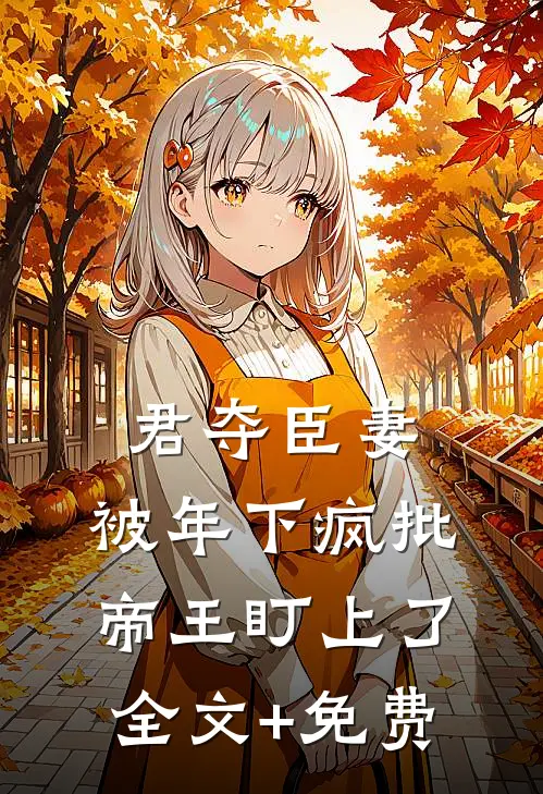 君夺臣妻，被年下疯批帝王盯上了全文+免费