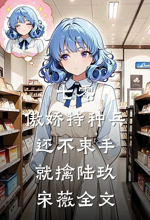 七零：傲娇特种兵还不束手就擒陆玖宋薇全文