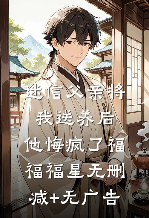 迷信父亲将我送养后，他悔疯了福福福星无删减+无广告