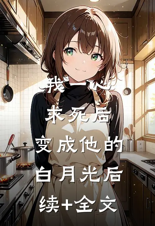 我一心求死后，变成他的白月光后续+全文