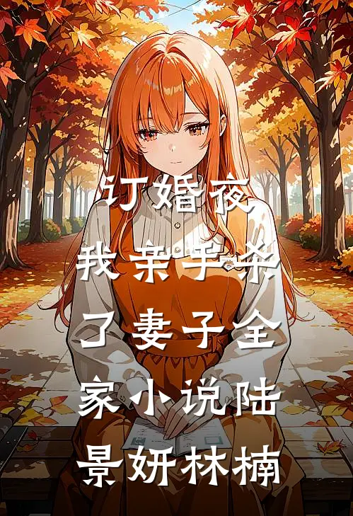 订婚夜，我亲手杀了妻子全家小说陆景妍林楠