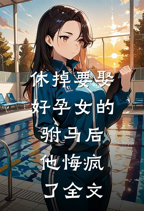 休掉要娶好孕女的驸马后,他悔疯了全文阅读