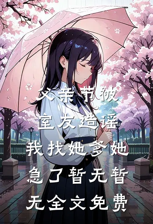 父亲节被室友造谣，我找她爹她急了暂无暂无全文免费