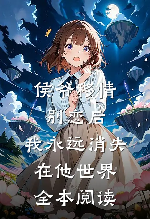 侯爷移情别恋后，我永远消失在他世界全本阅读
