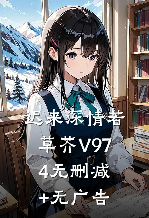 迟来深情若草芥V974无删减+无广告