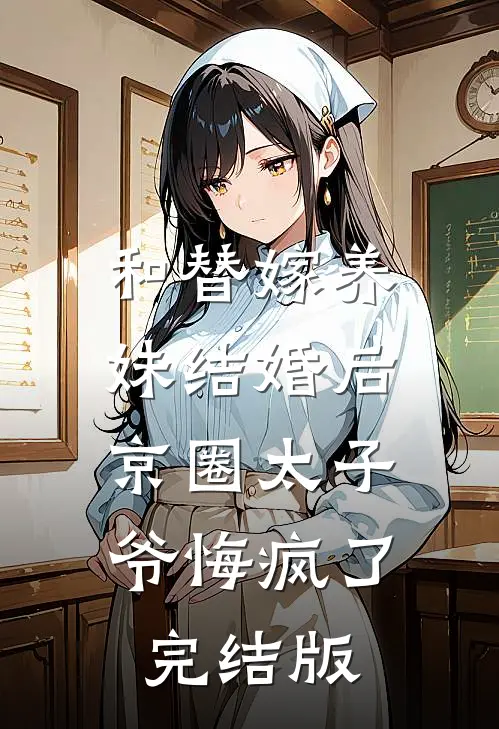 和替嫁养妹结婚后，京圈太子爷悔疯了完结版