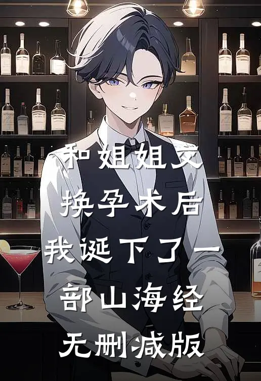和姐姐交换孕术后 ，我诞下了一部山海经无删减版