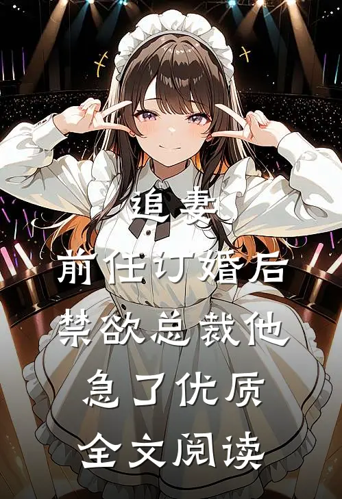 追妻：前任订婚后，禁欲总裁他急了优质全文阅读