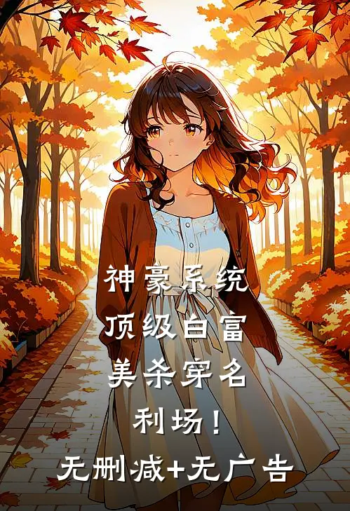 神豪系统：顶级白富美杀穿名利场！无删减+无广告