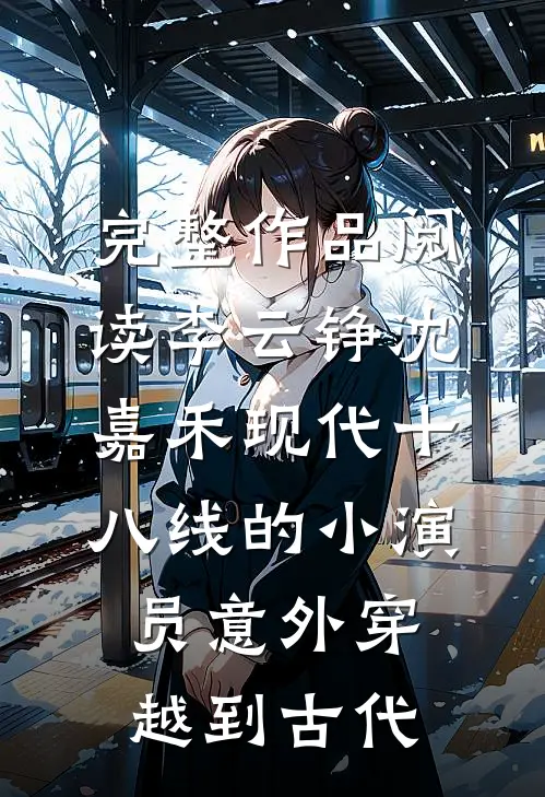 完整作品阅读李云铮沈嘉禾现代十八线的小演员意外穿越到古代