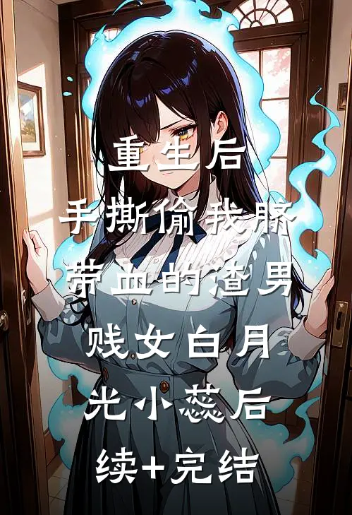 重生后，手撕偷我脐带血的渣男贱女白月光小蕊后续+完结