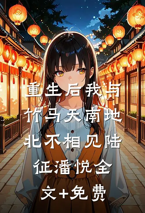 重生后我与竹马天南地北不相见陆征潘悦全文+免费