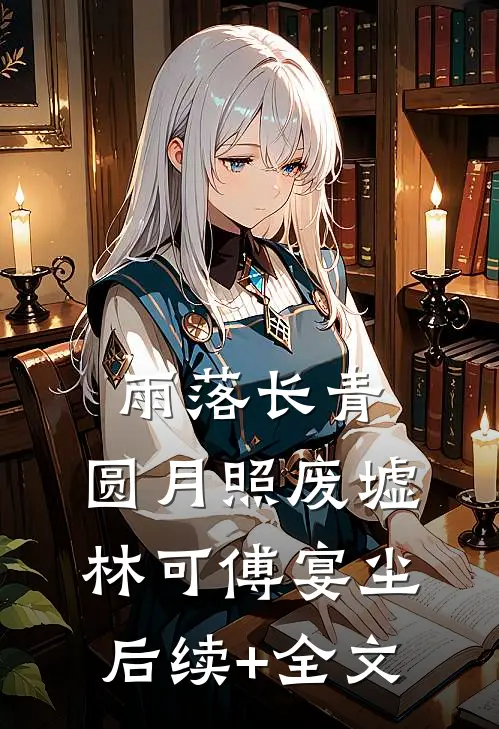雨落长青，圆月照废墟林可傅宴尘后续+全文