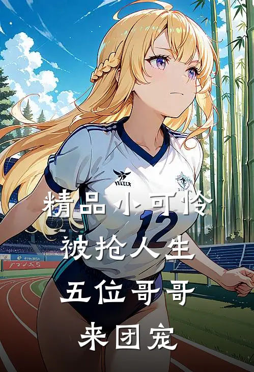 精品小可怜被抢人生，五位哥哥来团宠