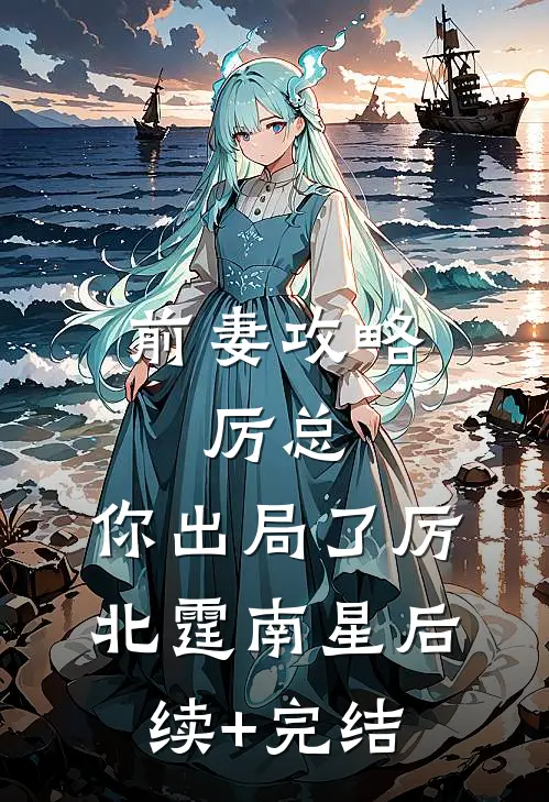 前妻攻略：厉总，你出局了厉北霆南星后续+完结
