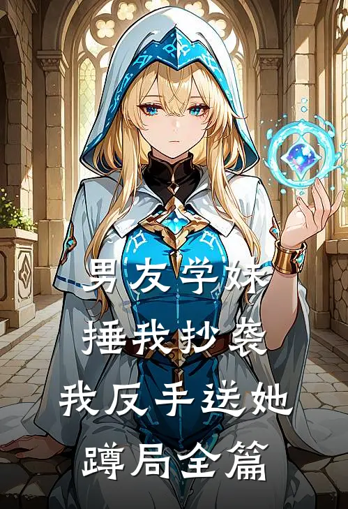 男友学妹捶我抄袭，我反手送她蹲局全篇