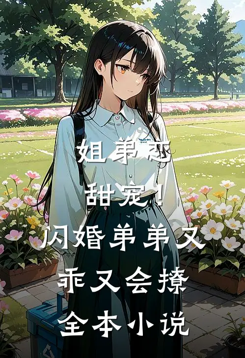 姐弟恋甜宠！闪婚弟弟又乖又会撩全本小说
