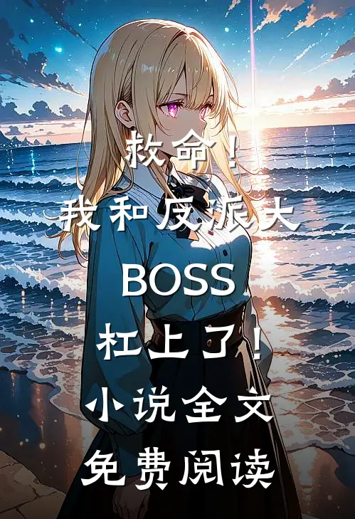 救命！我和反派大BOSS杠上了！小说全文免费阅读