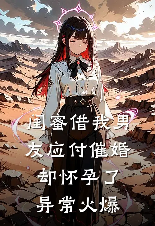 闺蜜借我男友应付催婚，却怀孕了异常火爆