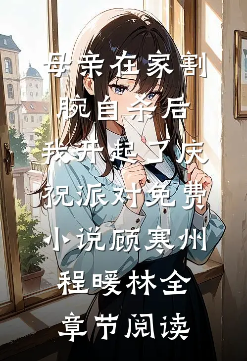 母亲在家割腕自杀后，我开起了庆祝派对免费小说顾寒州程暖林全章节阅读