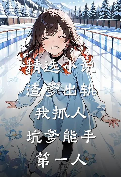 精选小说渣爹出轨我抓人，坑爹能手第一人