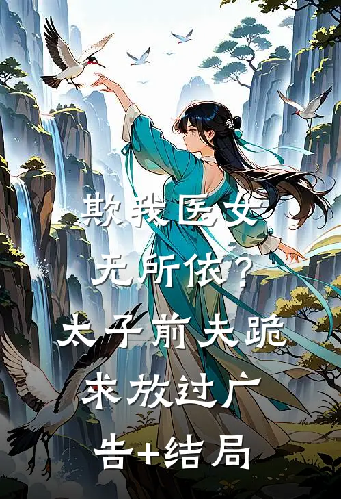 欺我医女无所依？太子前夫跪求放过广告+结局