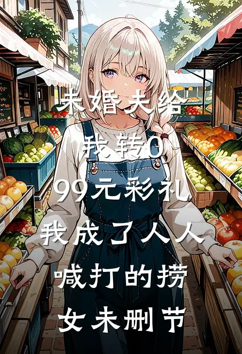 未婚夫给我转0.99元彩礼，我成了人人喊打的捞女未删节
