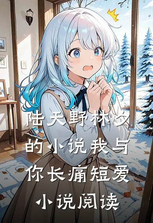 陆天野林夕的小说我与你长痛短爱小说阅读