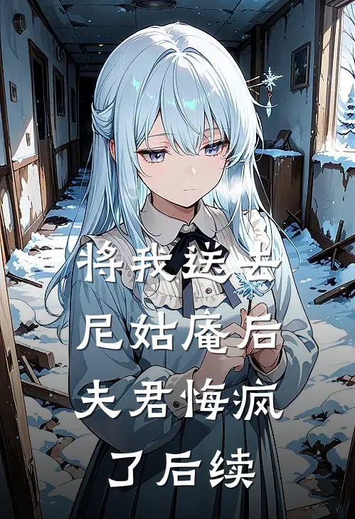 将我送去尼姑庵后，夫君悔疯了后续
