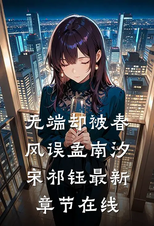 无端却被春风误孟南汐宋祁钰最新章节在线