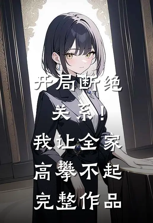 开局断绝关系！我让全家高攀不起完整作品