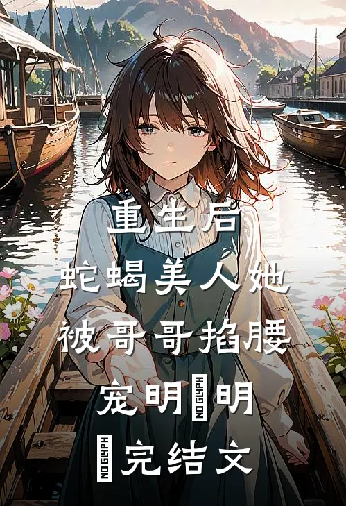 重生后，蛇蝎美人她被哥哥掐腰宠明翙明禛完结文