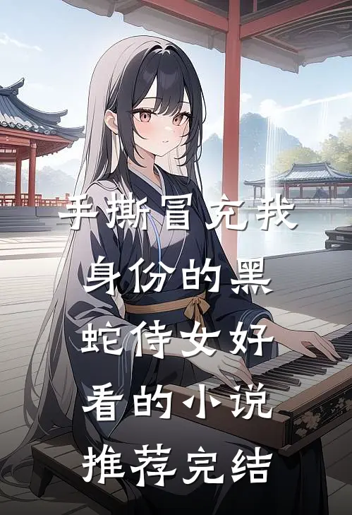 手撕冒充我身份的黑蛇侍女好看的小说推荐完结