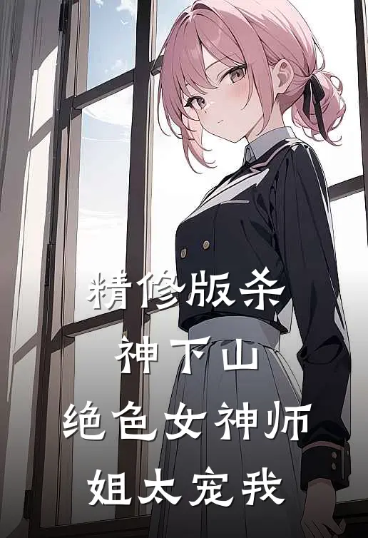 精修版杀神下山：绝色女神师姐太宠我