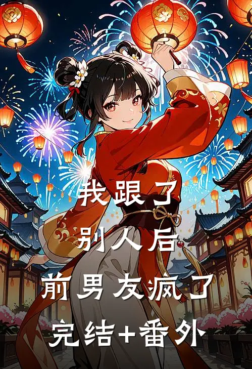 我跟了别人后，前男友疯了完结+番外