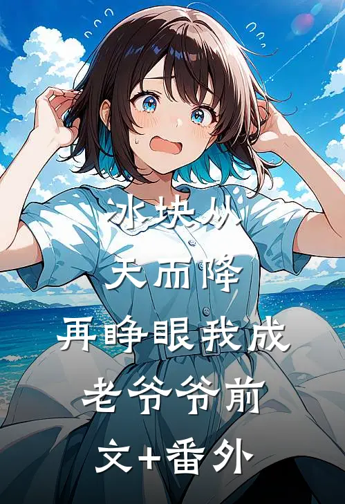 冰块从天而降，再睁眼我成老爷爷前文+番外