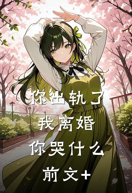 你出轨了，我离婚，你哭什么前文+