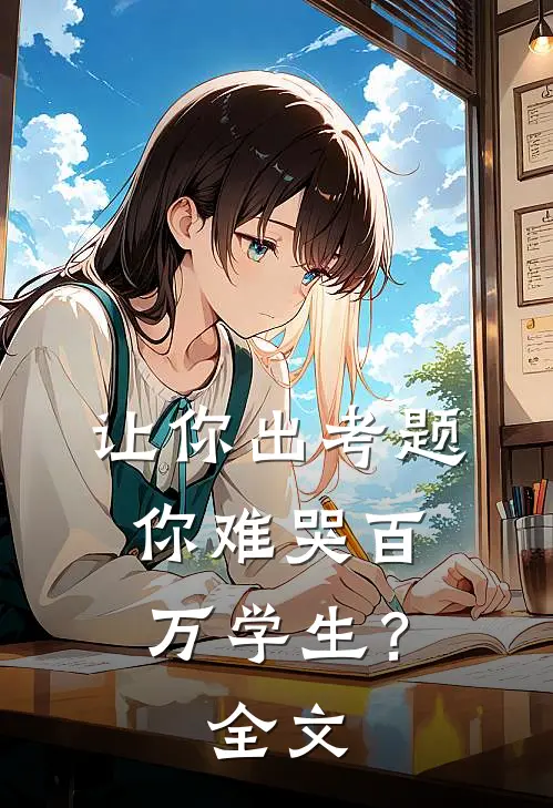让你出考题,你难哭百万学生?全文在线阅读