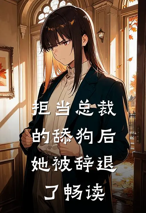 拒当总裁的舔狗后，她被辞退了畅读