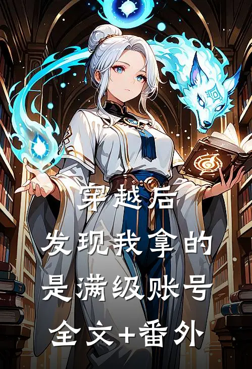 穿越后，发现我拿的是满级账号全文+番外