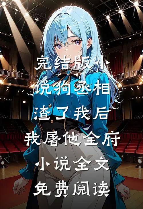 完结版小说狗丞相渣了我后，我屠他全府小说全文免费阅读