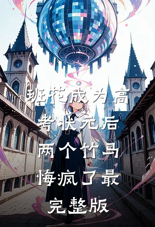 班花成为高考状元后，两个竹马悔疯了最完整版