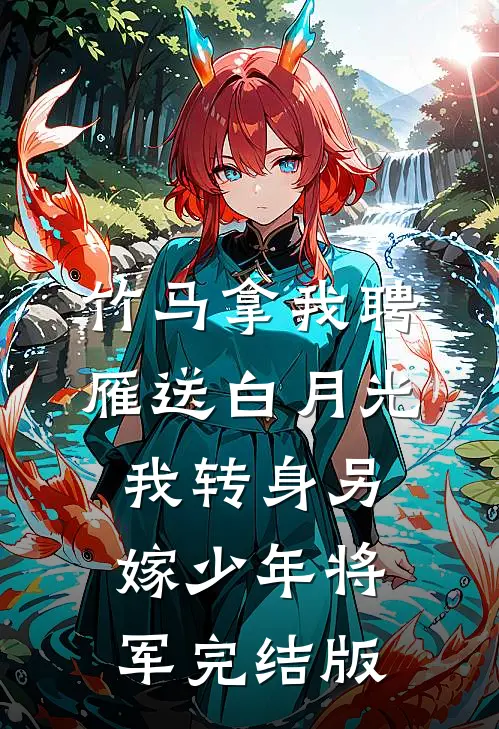 竹马拿我聘雁送白月光，我转身另嫁少年将军完结版