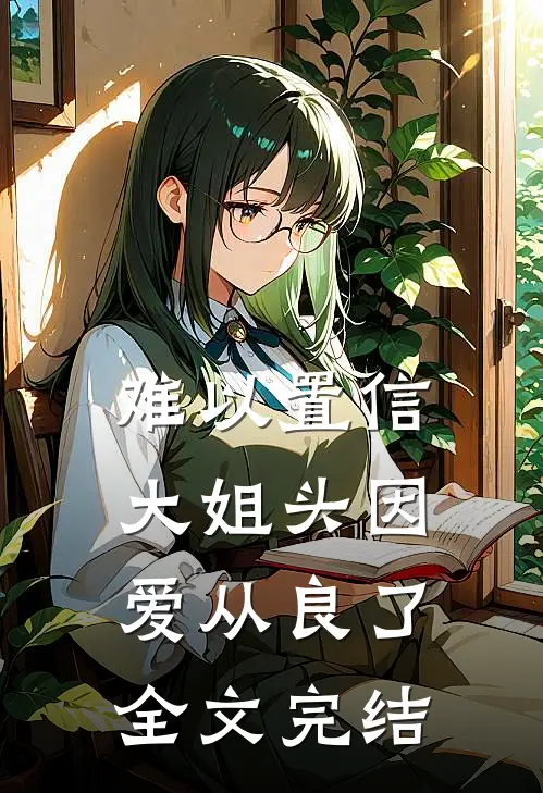 难以置信，大姐头因爱从良了全文完结