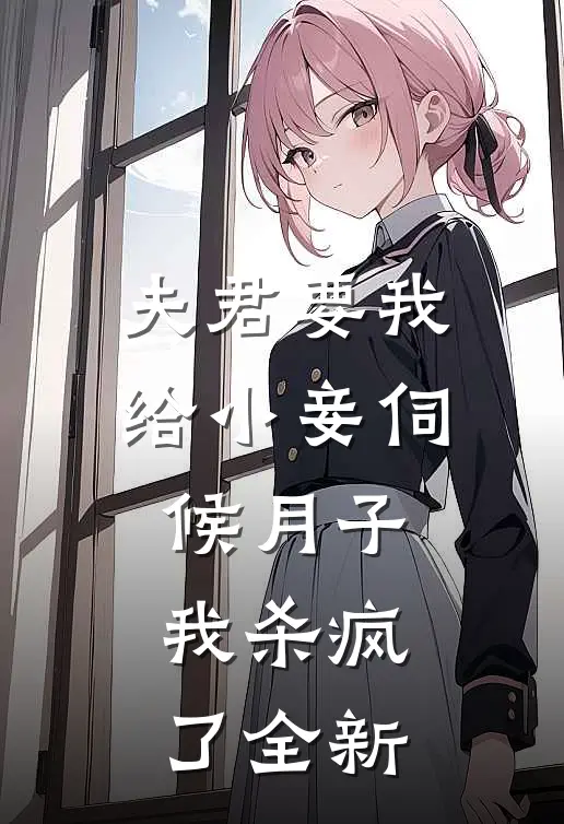 夫君要我给小妾伺候月子，我杀疯了全新