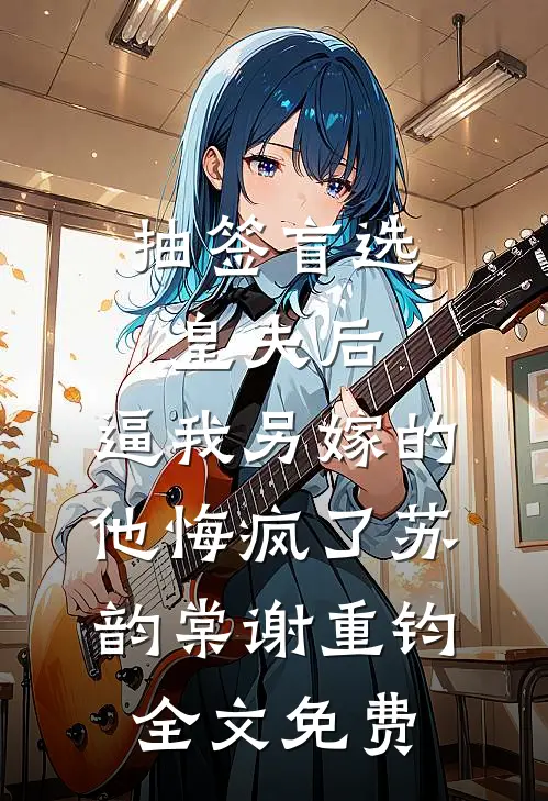 抽签盲选皇夫后，逼我另嫁的他悔疯了苏韵棠谢重钧全文免费