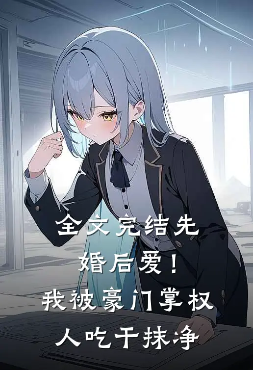 全文完结先婚后爱！我被豪门掌权人吃干抹净
