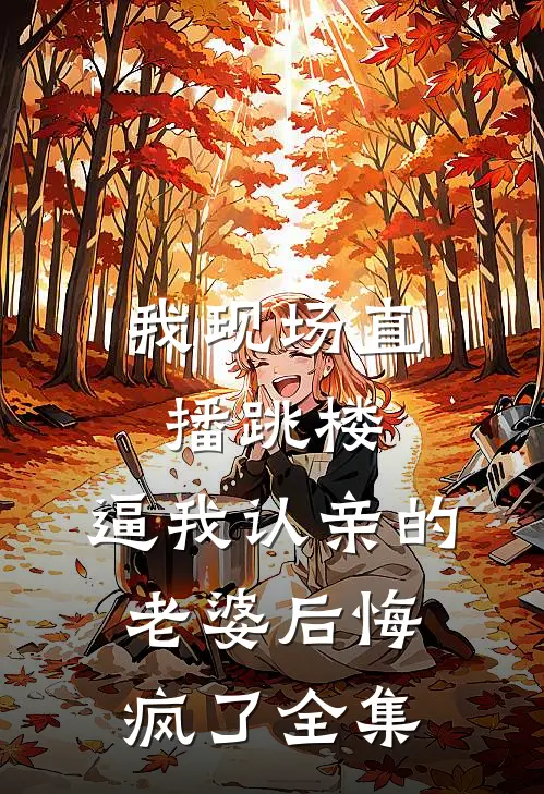我现场直播跳楼，逼我认亲的老婆后悔疯了全集